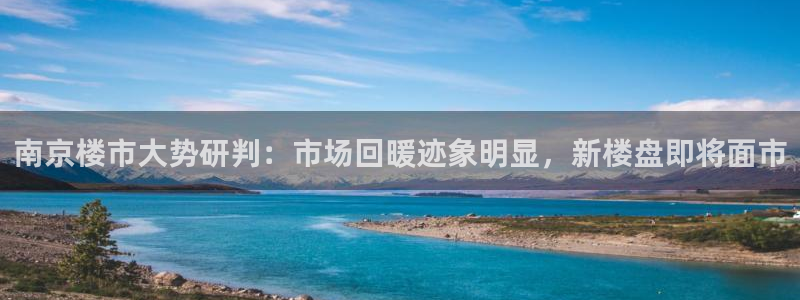 新宝5骗术：南京楼市大势研判：市场回暖迹象明显，新楼盘即将面