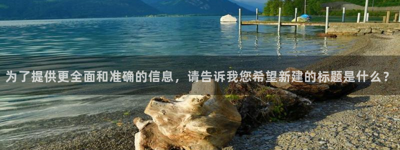 新宝5官方下载地址：为了提供更全面和准确的信息，请告诉我您希