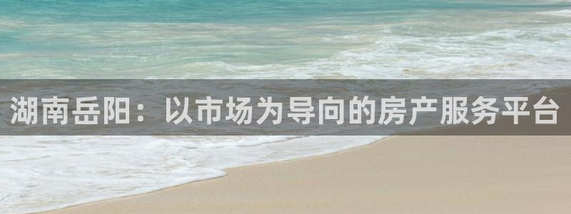 新宝5注册：湖南岳阳：以市场为导向的房产服务平台