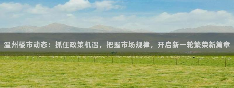新宝5电脑登录网址：温州楼市动态：抓住政策机遇，把握市场规律