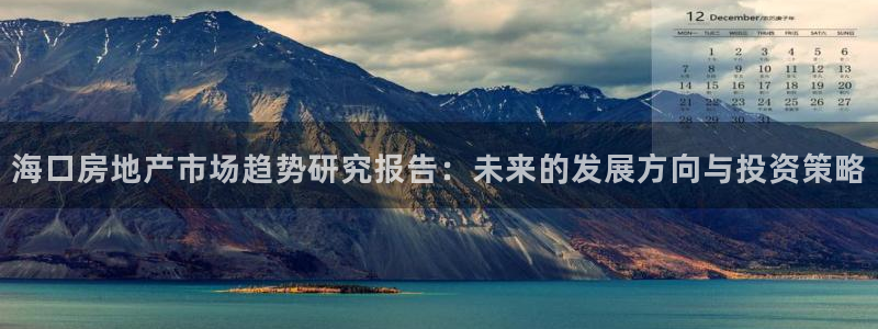 新宝5下载测试：海口房地产市场趋势研究报告：未来的发展方向与