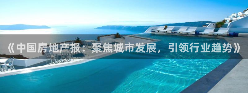新宝5下载官方：《中国房地产报：聚焦城市发展，引领行业趋势》