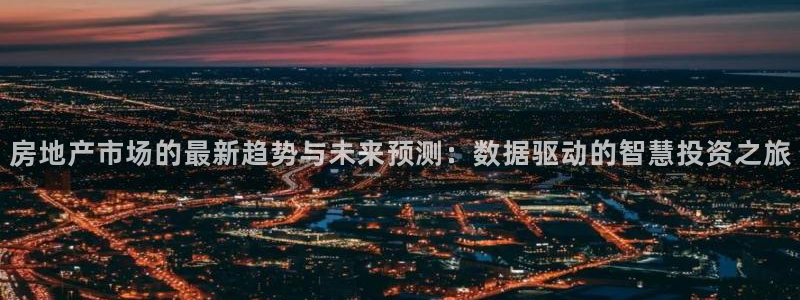 新宝5下载app：房地产市场的最新趋势与未来预测：数据驱动的