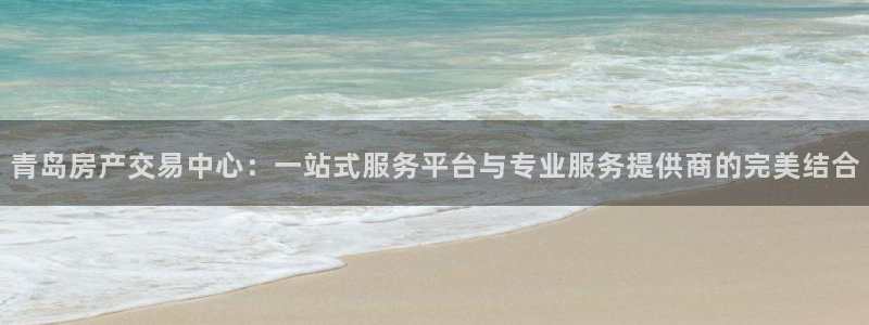 新宝5平台：青岛房产交易中心：一站式服务平台与专业服务提供商