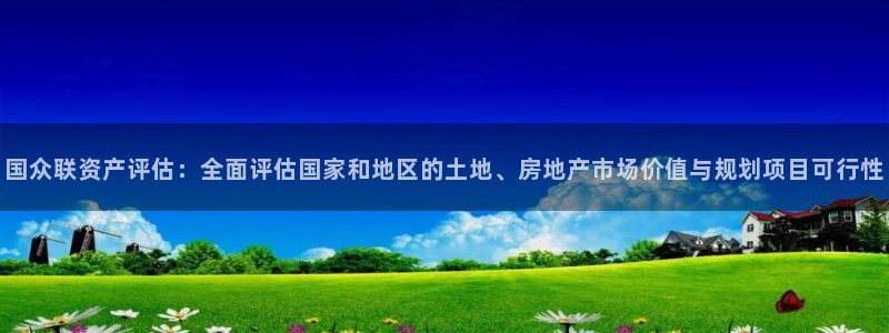 新宝5 测速：国众联资产评估：全面评估国家和地区的土地、房地