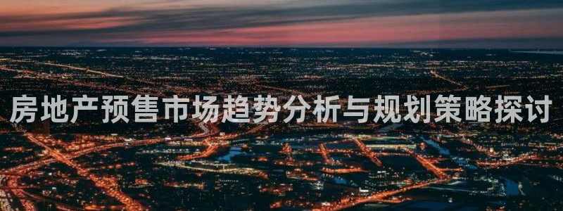 新宝5策略：房地产预售市场趋势分析与规划策略探讨
