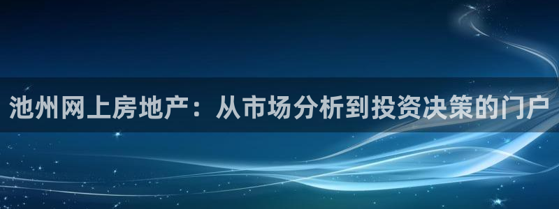 新宝娱乐5入口：池州网上房地产：从市场分析到投资决策的门户
