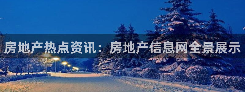新宝5平台注册：房地产热点资讯：房地产信息网全景展示