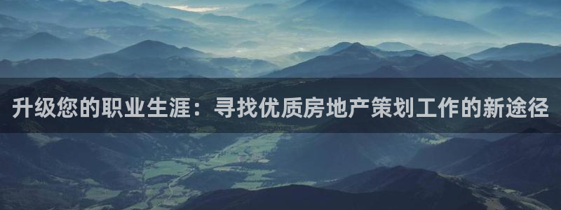 新宝5娱乐：升级您的职业生涯：寻找优质房地产策划工作的新途径